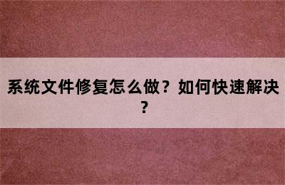 系统文件修复怎么做？如何快速解决？