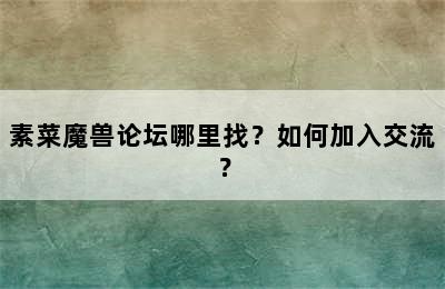 素菜魔兽论坛哪里找？如何加入交流？