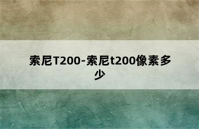 索尼T200-索尼t200像素多少