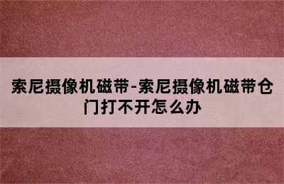 索尼摄像机磁带-索尼摄像机磁带仓门打不开怎么办