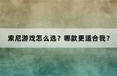 索尼游戏怎么选？哪款更适合我？