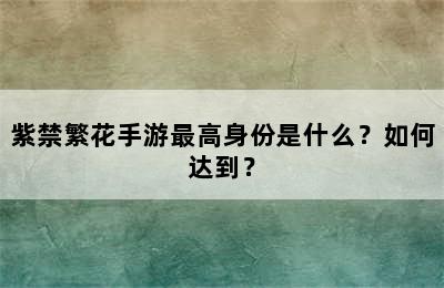 紫禁繁花手游最高身份是什么？如何达到？