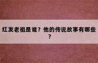 红发老祖是谁？他的传说故事有哪些？