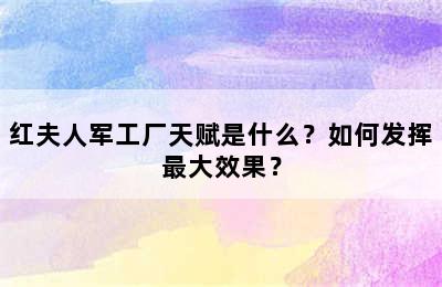 红夫人军工厂天赋是什么？如何发挥最大效果？