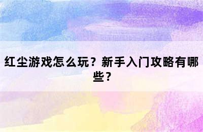 红尘游戏怎么玩？新手入门攻略有哪些？