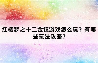 红楼梦之十二金钗游戏怎么玩？有哪些玩法攻略？