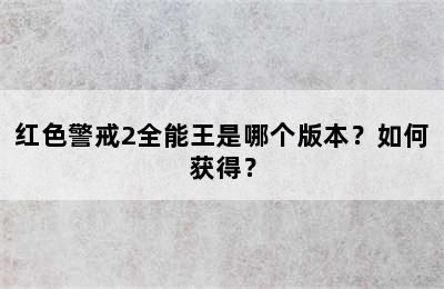 红色警戒2全能王是哪个版本？如何获得？