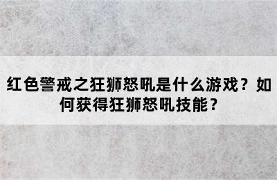 红色警戒之狂狮怒吼是什么游戏？如何获得狂狮怒吼技能？