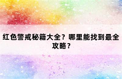 红色警戒秘籍大全？哪里能找到最全攻略？