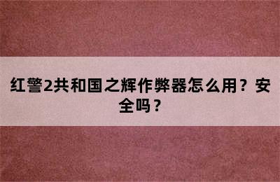 红警2共和国之辉作弊器怎么用？安全吗？