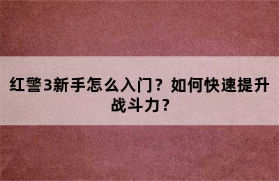 红警3新手怎么入门？如何快速提升战斗力？