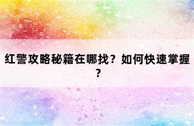 红警攻略秘籍在哪找？如何快速掌握？