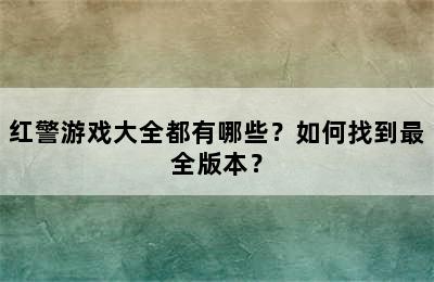 红警游戏大全都有哪些？如何找到最全版本？