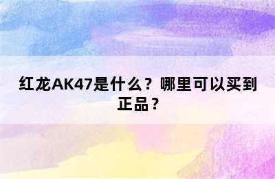 红龙AK47是什么？哪里可以买到正品？