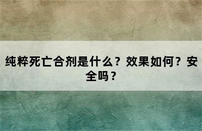 纯粹死亡合剂是什么？效果如何？安全吗？