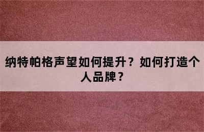 纳特帕格声望如何提升？如何打造个人品牌？