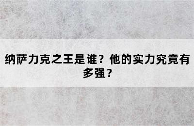 纳萨力克之王是谁？他的实力究竟有多强？