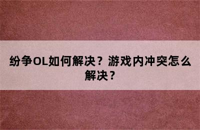 纷争OL如何解决？游戏内冲突怎么解决？