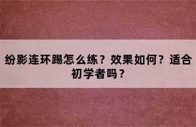 纷影连环踢怎么练？效果如何？适合初学者吗？