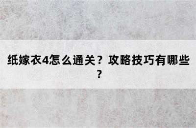 纸嫁衣4怎么通关？攻略技巧有哪些？