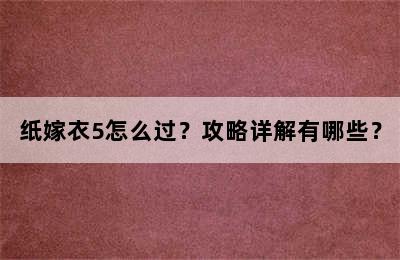 纸嫁衣5怎么过？攻略详解有哪些？