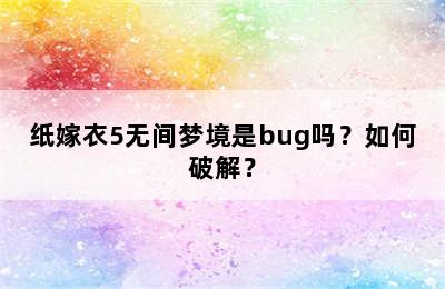 纸嫁衣5无间梦境是bug吗？如何破解？