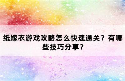 纸嫁衣游戏攻略怎么快速通关？有哪些技巧分享？