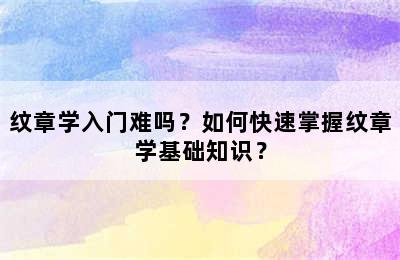 纹章学入门难吗？如何快速掌握纹章学基础知识？