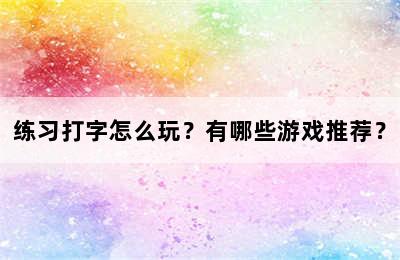 练习打字怎么玩？有哪些游戏推荐？