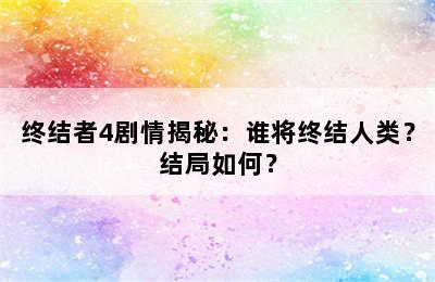 终结者4剧情揭秘：谁将终结人类？结局如何？