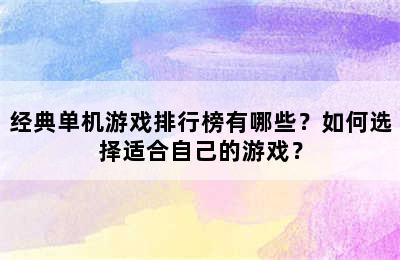 经典单机游戏排行榜有哪些？如何选择适合自己的游戏？