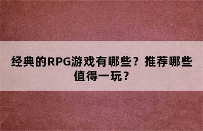 经典的RPG游戏有哪些？推荐哪些值得一玩？