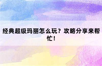 经典超级玛丽怎么玩？攻略分享来帮忙！