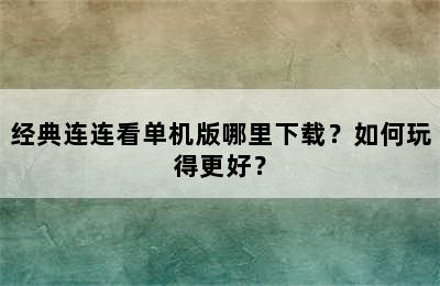 经典连连看单机版哪里下载？如何玩得更好？