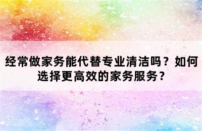 经常做家务能代替专业清洁吗？如何选择更高效的家务服务？