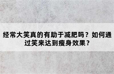 经常大笑真的有助于减肥吗？如何通过笑来达到瘦身效果？