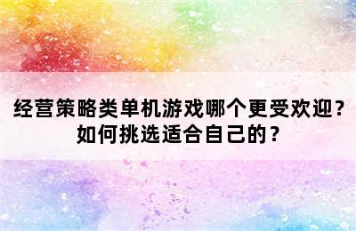 经营策略类单机游戏哪个更受欢迎？如何挑选适合自己的？