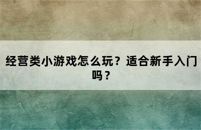 经营类小游戏怎么玩？适合新手入门吗？