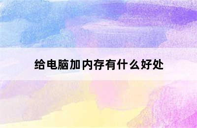 给电脑加内存有什么好处