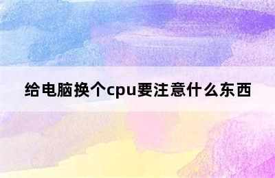 给电脑换个cpu要注意什么东西