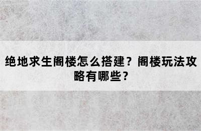 绝地求生阁楼怎么搭建？阁楼玩法攻略有哪些？