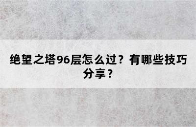 绝望之塔96层怎么过？有哪些技巧分享？