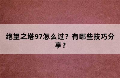 绝望之塔97怎么过？有哪些技巧分享？