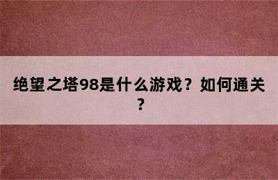 绝望之塔98是什么游戏？如何通关？