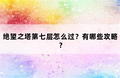 绝望之塔第七层怎么过？有哪些攻略？