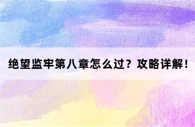 绝望监牢第八章怎么过？攻略详解！