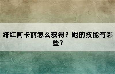 绯红阿卡丽怎么获得？她的技能有哪些？