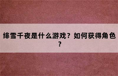 绯雪千夜是什么游戏？如何获得角色？