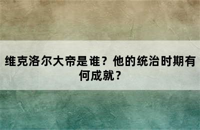 维克洛尔大帝是谁？他的统治时期有何成就？