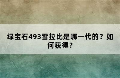 绿宝石493雪拉比是哪一代的？如何获得？